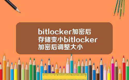 bitlocker加密后存储变小bitlocker加密后调整大小