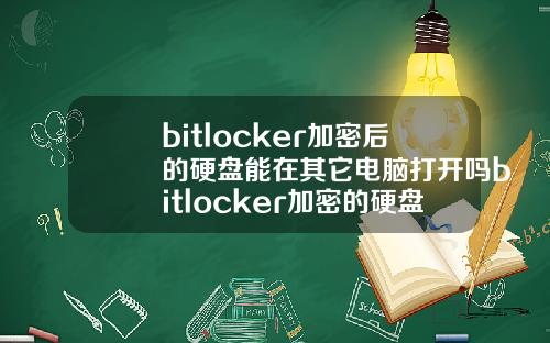 bitlocker加密后的硬盘能在其它电脑打开吗bitlocker加密的硬盘在别的电脑怎么打开.
