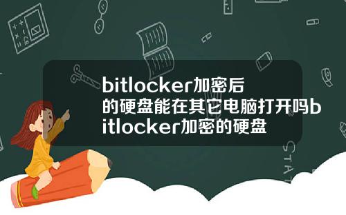 bitlocker加密后的硬盘能在其它电脑打开吗bitlocker加密的硬盘在别的电脑怎么打开