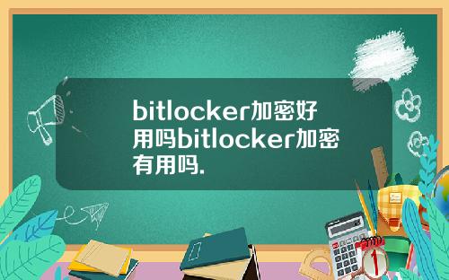 bitlocker加密好用吗bitlocker加密有用吗.