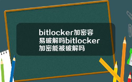 bitlocker加密容易破解吗bitlocker加密能被破解吗