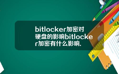 bitlocker加密对硬盘的影响bitlocker加密有什么影响.