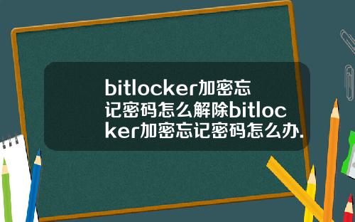 bitlocker加密忘记密码怎么解除bitlocker加密忘记密码怎么办.