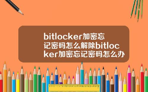 bitlocker加密忘记密码怎么解除bitlocker加密忘记密码怎么办