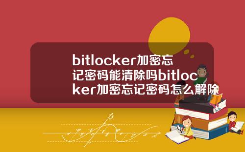 bitlocker加密忘记密码能清除吗bitlocker加密忘记密码怎么解除.
