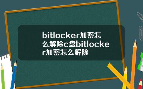 bitlocker加密怎么解除c盘bitlocker加密怎么解除