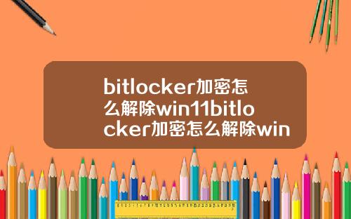 bitlocker加密怎么解除win11bitlocker加密怎么解除win10