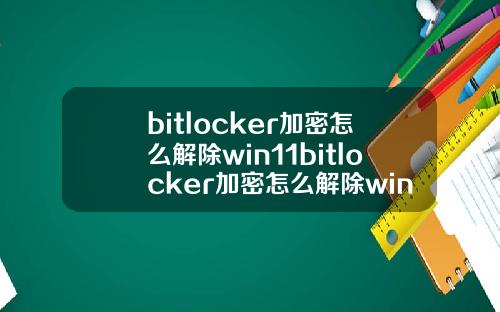 bitlocker加密怎么解除win11bitlocker加密怎么解除win10