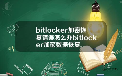 bitlocker加密恢复错误怎么办bitlocker加密数据恢复.