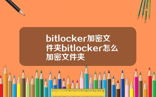 bitlocker加密文件夹bitlocker怎么加密文件夹