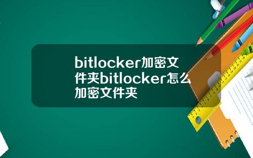 bitlocker加密文件夹bitlocker怎么加密文件夹