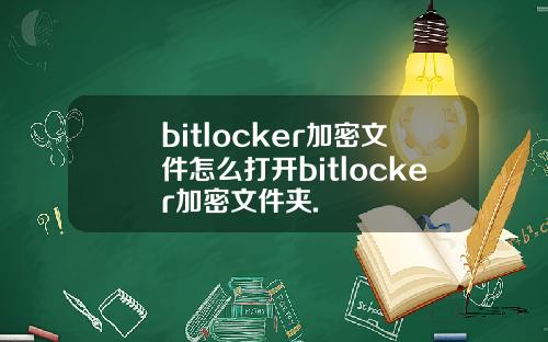 bitlocker加密文件怎么打开bitlocker加密文件夹.