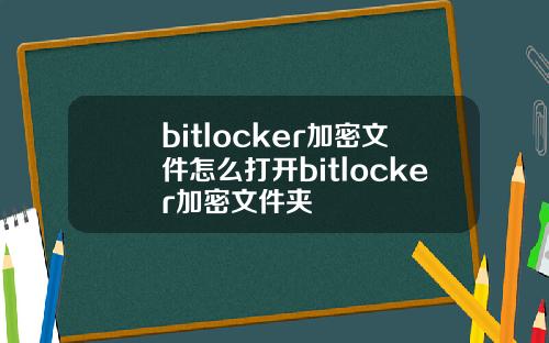bitlocker加密文件怎么打开bitlocker加密文件夹