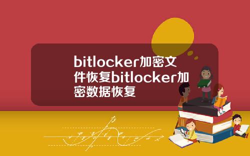 bitlocker加密文件恢复bitlocker加密数据恢复