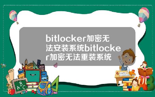 bitlocker加密无法安装系统bitlocker加密无法重装系统