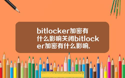 bitlocker加密有什么影响关闭bitlocker加密有什么影响.