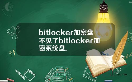 bitlocker加密盘不见了bitlocker加密系统盘.