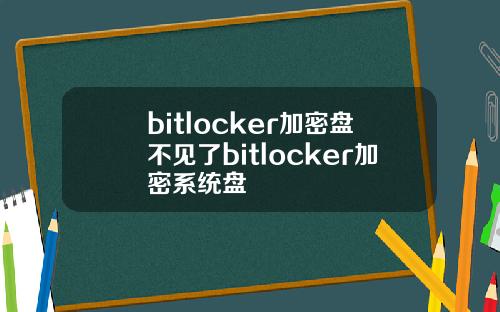 bitlocker加密盘不见了bitlocker加密系统盘