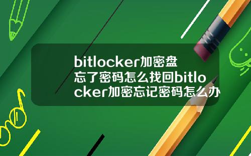 bitlocker加密盘忘了密码怎么找回bitlocker加密忘记密码怎么办