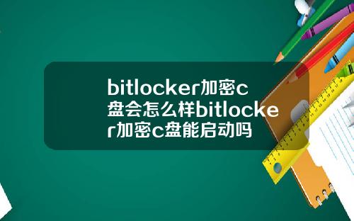 bitlocker加密c盘会怎么样bitlocker加密c盘能启动吗