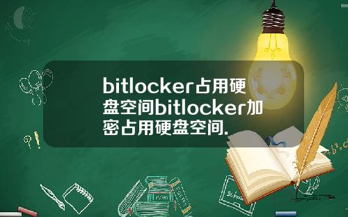 bitlocker占用硬盘空间bitlocker加密占用硬盘空间.