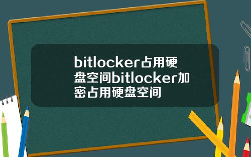 bitlocker占用硬盘空间bitlocker加密占用硬盘空间
