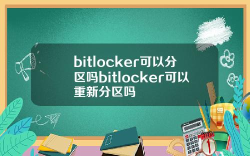 bitlocker可以分区吗bitlocker可以重新分区吗