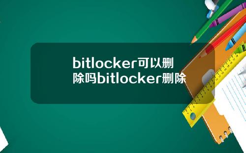 bitlocker可以删除吗bitlocker删除