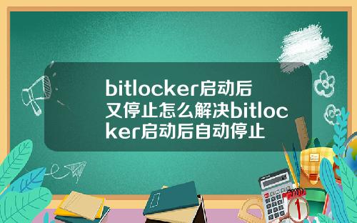 bitlocker启动后又停止怎么解决bitlocker启动后自动停止
