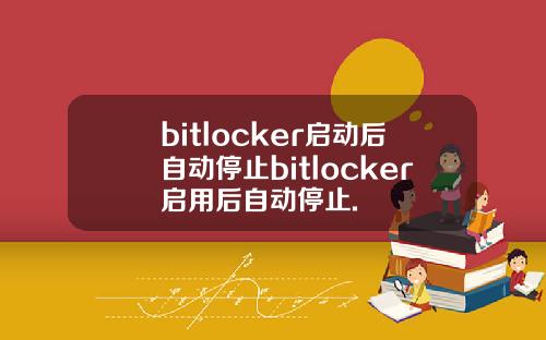 bitlocker启动后自动停止bitlocker启用后自动停止.
