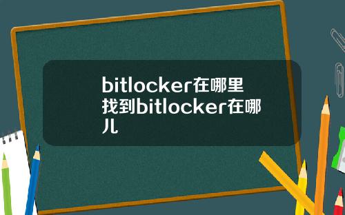 bitlocker在哪里找到bitlocker在哪儿