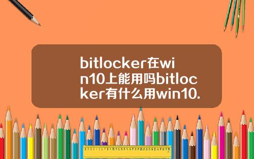 bitlocker在win10上能用吗bitlocker有什么用win10.