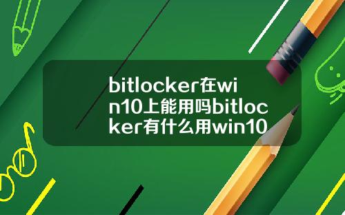 bitlocker在win10上能用吗bitlocker有什么用win10