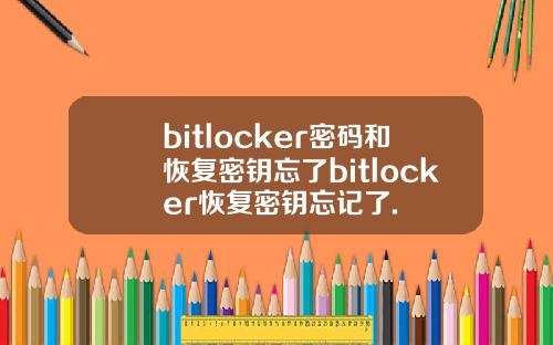 bitlocker密码和恢复密钥忘了bitlocker恢复密钥忘记了.