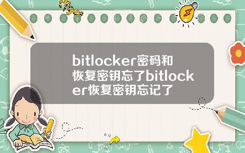 bitlocker密码和恢复密钥忘了bitlocker恢复密钥忘记了