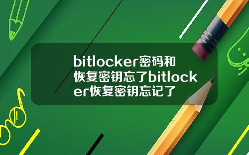 bitlocker密码和恢复密钥忘了bitlocker恢复密钥忘记了