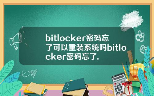 bitlocker密码忘了可以重装系统吗bitlocker密码忘了.