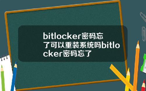 bitlocker密码忘了可以重装系统吗bitlocker密码忘了