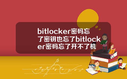 bitlocker密码忘了密钥也忘了bitlocker密码忘了开不了机