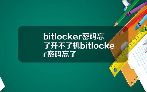 bitlocker密码忘了开不了机bitlocker密码忘了