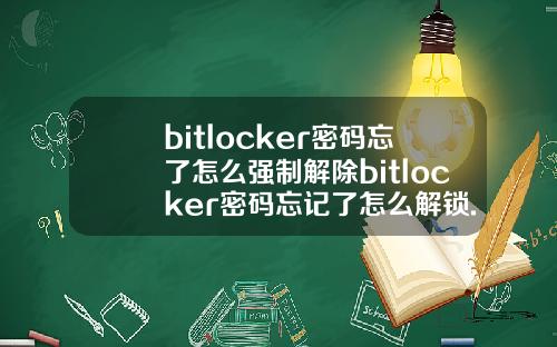 bitlocker密码忘了怎么强制解除bitlocker密码忘记了怎么解锁.