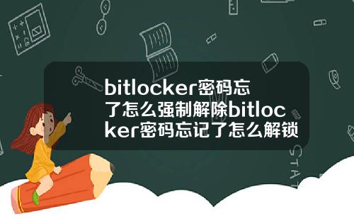 bitlocker密码忘了怎么强制解除bitlocker密码忘记了怎么解锁