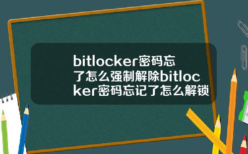 bitlocker密码忘了怎么强制解除bitlocker密码忘记了怎么解锁