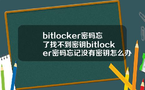 bitlocker密码忘了找不到密钥bitlocker密码忘记没有密钥怎么办.