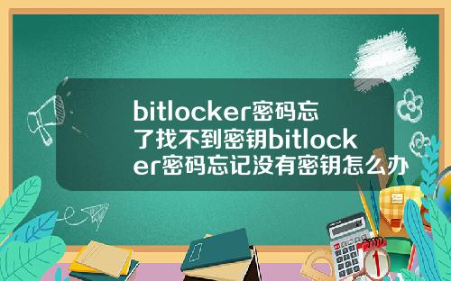 bitlocker密码忘了找不到密钥bitlocker密码忘记没有密钥怎么办