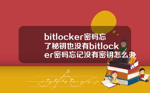 bitlocker密码忘了秘钥也没有bitlocker密码忘记没有密钥怎么办.