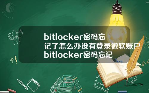 bitlocker密码忘记了怎么办没有登录微软账户bitlocker密码忘记没有密钥怎么办