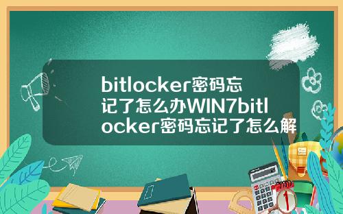 bitlocker密码忘记了怎么办WIN7bitlocker密码忘记了怎么解锁.