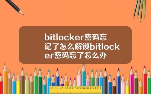 bitlocker密码忘记了怎么解锁bitlocker密码忘了怎么办