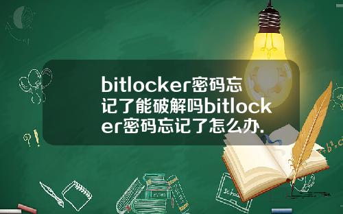 bitlocker密码忘记了能破解吗bitlocker密码忘记了怎么办.